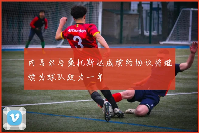 内马尔与桑托斯达成续约协议将继续为球队效力一年