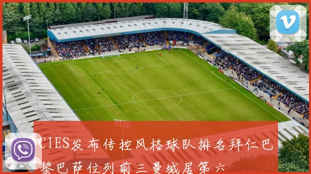 CIES发布传控风格球队排名拜仁巴黎巴萨位列前三曼城居第六