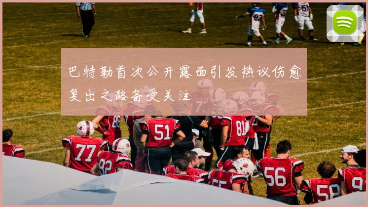 巴特勒首次公开露面引发热议伤愈复出之路备受关注