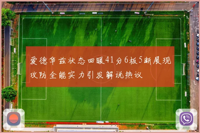 爱德华兹状态回暖41分6板5断展现攻防全能实力引发解说热议