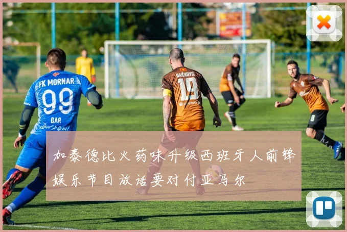 加泰德比火药味升级西班牙人前锋娱乐节目放话要对付亚马尔