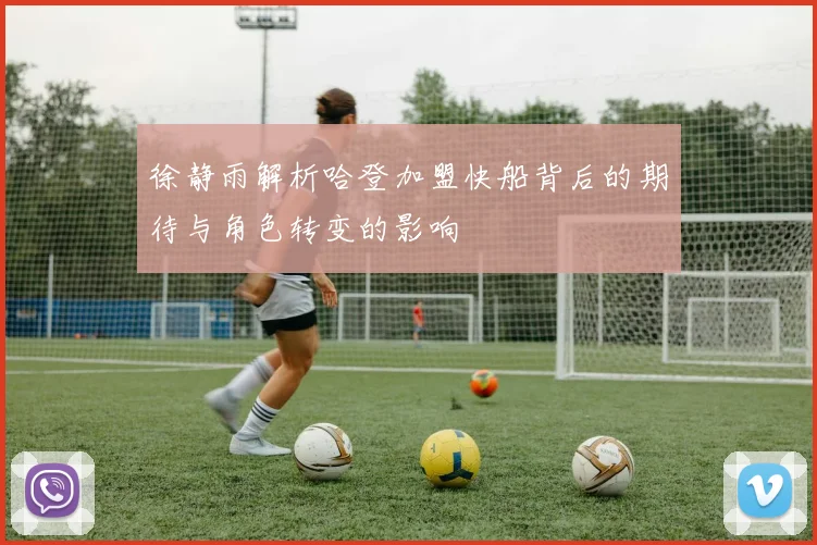 徐静雨解析哈登加盟快船背后的期待与角色转变的影响