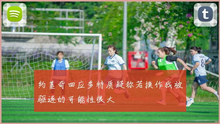 约基奇回应多特质疑称若换作我被驱逐的可能性很大