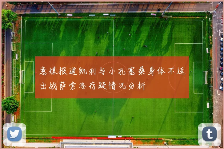 意媒报道凯利与小孔塞桑身体不适出战萨索洛存疑情况分析