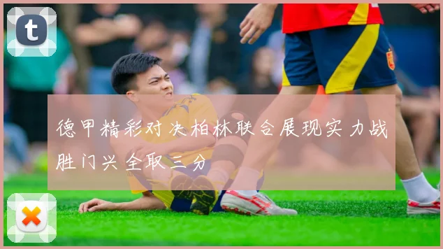 德甲精彩对决柏林联合展现实力战胜门兴全取三分