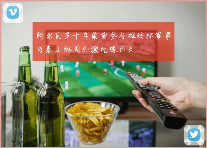 阿尔瓦罗十年前曾参与潍坊杯赛事与泰山绯闻外援结缘已久