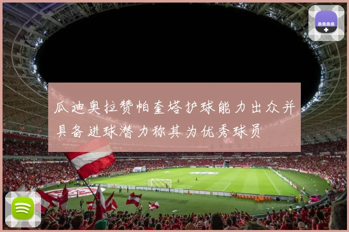 瓜迪奥拉赞帕奎塔护球能力出众并具备进球潜力称其为优秀球员