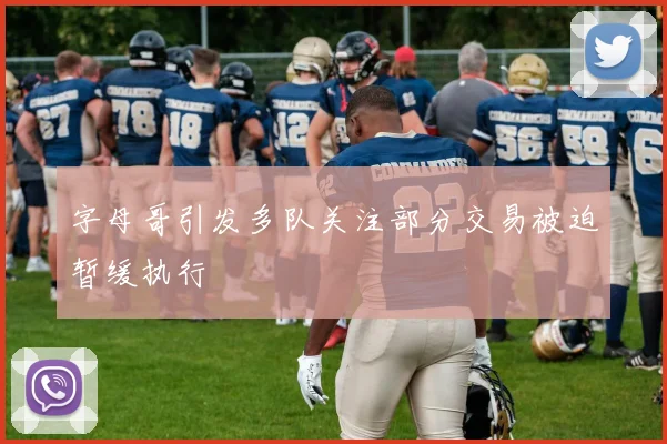 字母哥引发多队关注部分交易被迫暂缓执行