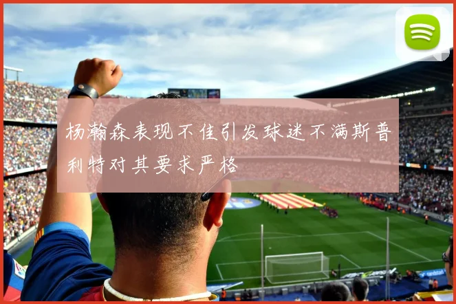 杨瀚森表现不佳引发球迷不满斯普利特对其要求严格