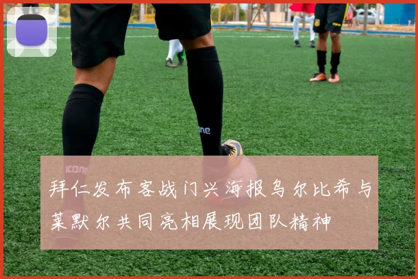拜仁发布客战门兴海报乌尔比希与莱默尔共同亮相展现团队精神