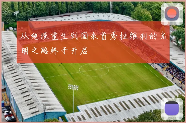 从绝境重生到国米首秀拉维利的光明之路终于开启