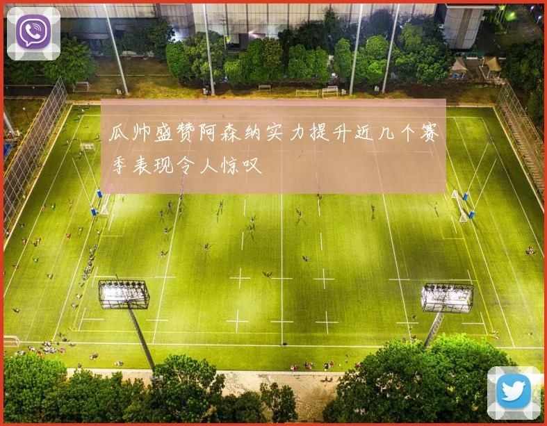 瓜帅盛赞阿森纳实力提升近几个赛季表现令人惊叹