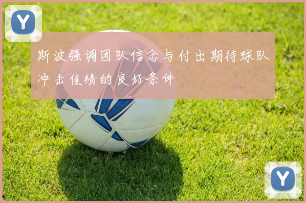 斯波强调团队信念与付出期待球队冲击佳绩的良好条件