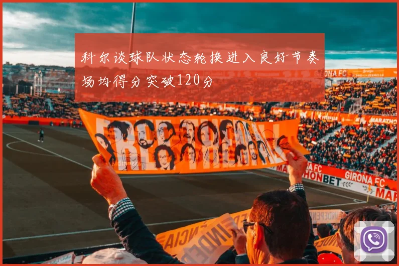科尔谈球队状态轮换进入良好节奏场均得分突破120分