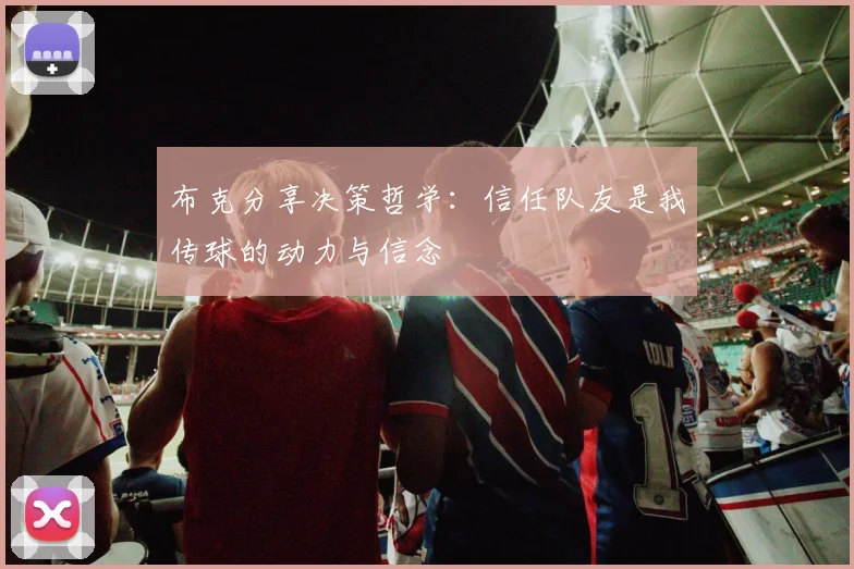 布克分享决策哲学：信任队友是我传球的动力与信念